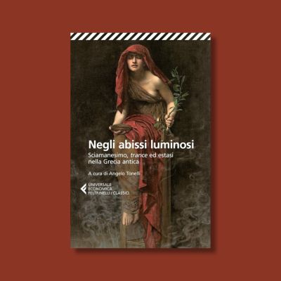 Negli abissi luminosi: Sciamanesimo, trance ed estasi nella Grecia antica di Angelo Tonelli